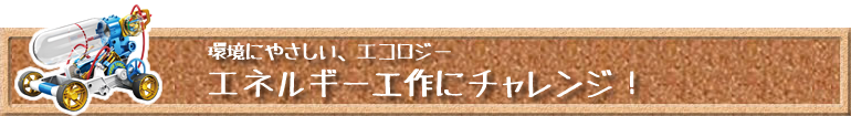 環境にやさしい、エコロジーなエネルギーを体験しよう!